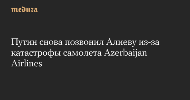 Wegen des Flugzeugabsturzes der Fluggesellschaft Aserbaidschan rief Putin erneut Alijew an

